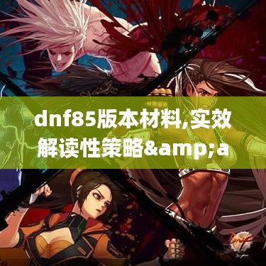 dnf85版本材料,实效解读性策略&amp;桌面款_v6.389