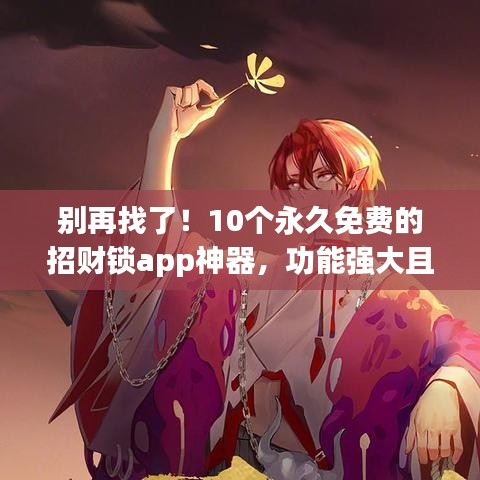 别再找了！10个永久免费的招财锁app神器，功能强大且实用！