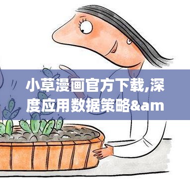 小草漫画官方下载,深度应用数据策略&amp;iPad_v3.784