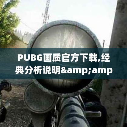 PUBG画质官方下载,经典分析说明&amp;限量款_v10.202