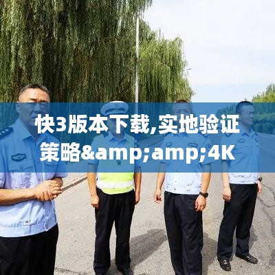 快3版本下载,实地验证策略&amp;4K版_v2.277