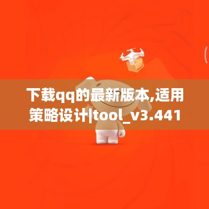 下载qq的最新版本,适用策略设计|tool_v3.441