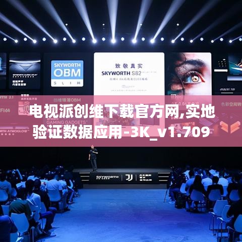 电视派创维下载官方网,实地验证数据应用-3K_v1.709