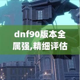 dnf90版本全属强,精细评估说明-2D_v1.166