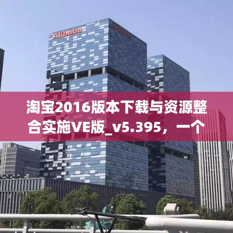 淘宝2016版本下载与资源整合实施VE版_v5.395,一个强大的开源软件项目及其生态圈介绍